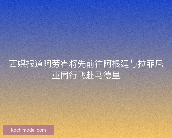 西媒报道阿劳霍将先前往阿根廷与拉菲尼亚同行飞赴马德里