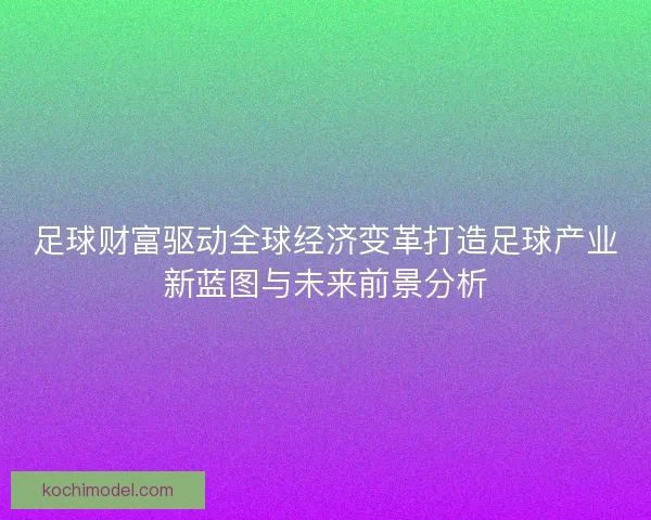 足球财富驱动全球经济变革打造足球产业新蓝图与未来前景分析