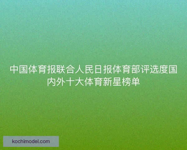 中国体育报联合人民日报体育部评选度国内外十大体育新星榜单