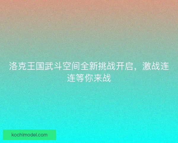 洛克王国武斗空间全新挑战开启,激战连连等你来战 洛克王国武斗空间全新挑战开启,激战连连等你来战