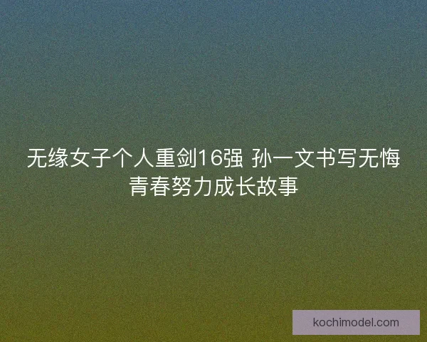 无缘女子个人重剑16强 孙一文书写无悔青春努力成长故事